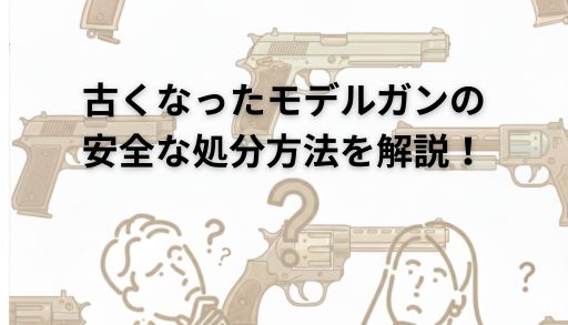 【モデルガンの処分】古くなったモデルガンの安全な処分方法を解説！のブログのメインビジュアル画像
